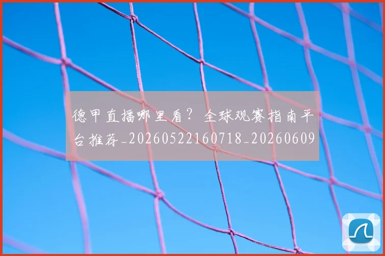 德甲直播哪里看？全球观赛指南平台推荐_20260522160718_20260609191256