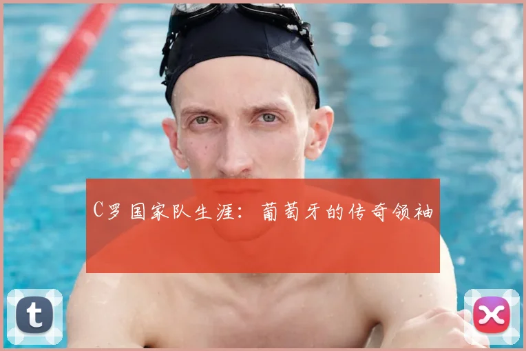 C罗国家队生涯：葡萄牙的传奇领袖