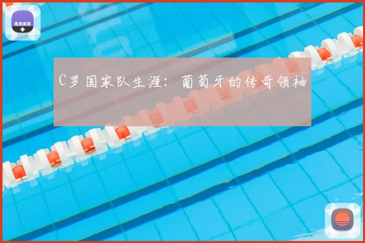 C罗国家队生涯：葡萄牙的传奇领袖