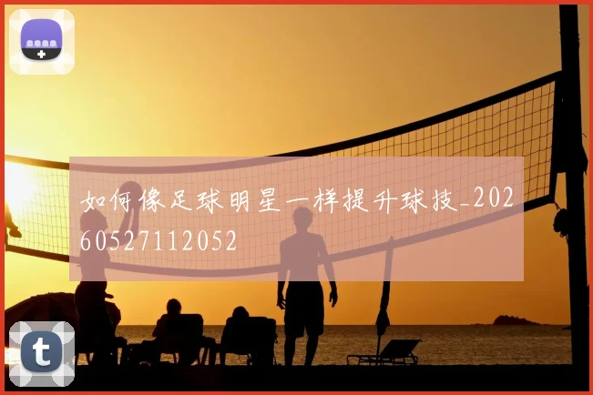 如何像足球明星一样提升球技_20260527112052