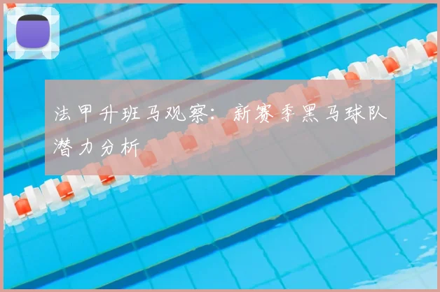 法甲升班马观察：新赛季黑马球队潜力分析