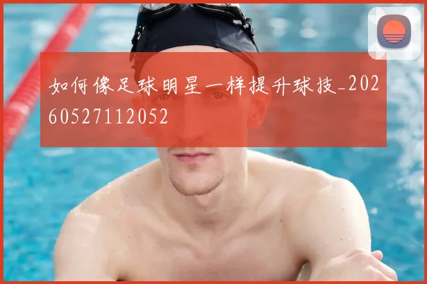 如何像足球明星一样提升球技_20260527112052