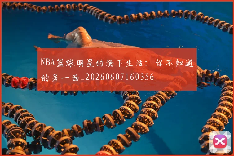 NBA篮球明星的场下生活:你不知道的另一面_20260607160356