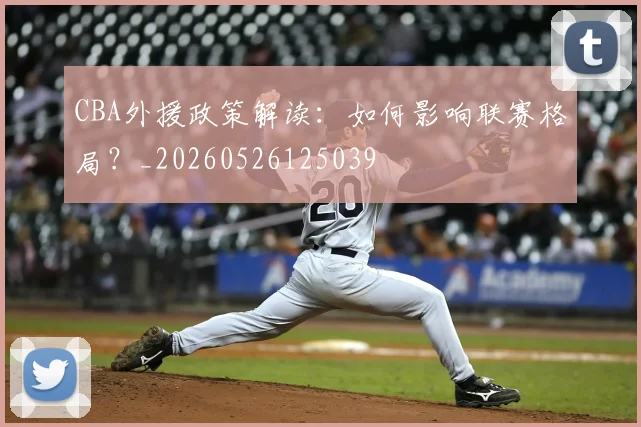 CBA外援政策解读:如何影响联赛格局?_20260526125039