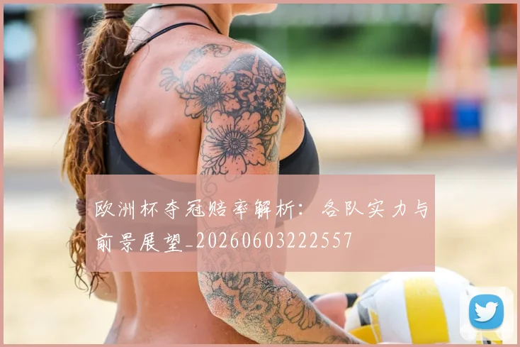 欧洲杯夺冠赔率解析：各队实力与前景展望_20260603222557
