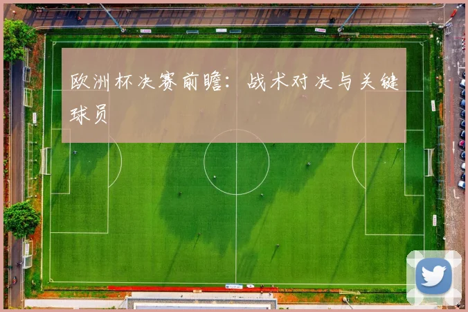 欧洲杯决赛前瞻:战术对决与关键球员